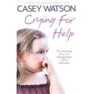 Crying for Help : The Shocking True Story of a Damaged Girl with a Dark Past