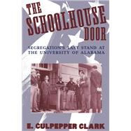 The Schoolhouse Door Segregation's Last Stand at the University of Alabama