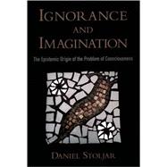 Ignorance and Imagination The Epistemic Origin of the Problem of Consciousness