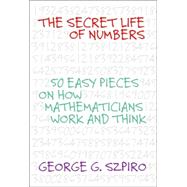 Secret Life of Numbers : 50 Easy Pieces on How Mathematicians Work and Think