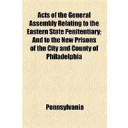Acts of the General Assembly Relating to the Eastern State Penitentiary: And to the New Prisons of the City and County of Philadelphia