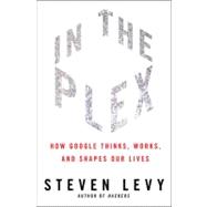 In The Plex How Google Thinks, Works, and Shapes Our Lives