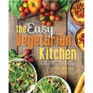 The Easy Vegetarian Kitchen 50 Classic Recipes with Seasonal Variations for Hundreds of Fast, Delicious Plant-Based Meals
