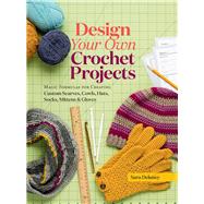 Design Your Own Crochet Projects Magic Formulas for Creating Custom Scarves, Cowls, Hats, Socks, Mittens & Gloves