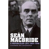 Seán MacBride A Republican Life, 1904-1946