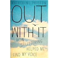Out with It : How Stuttering Helped Me Find My Voice