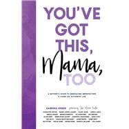 You've Got This, Mama, Too A Mother’s Guide To Embracing Imperfection And Living An Authentic Life