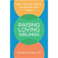Raising Loving Siblings How to Stop the Fighting and Help Your Kids Connect