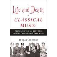 The Life and Death of Classical Music Featuring the 100 Best and 20 Worst Recordings Ever Made