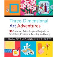 Three-Dimensional Art Adventures 36 Creative, Artist-Inspired Projects in Sculpture, Ceramics, Textiles, and More