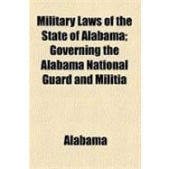 Military Laws of the State of Alabama: Governing the Alabama National Guard and Militia