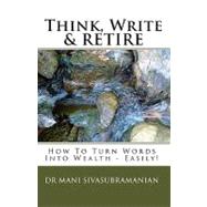 Think, Write and RETIRE : How to Turn Words into Wealth - Easily!