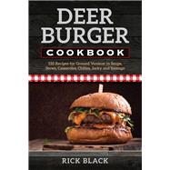 Deer Burger Cookbook 150 Recipes for Ground Venison in Soups, Stews, Casseroles, Chilies, Jerky, and Sausage