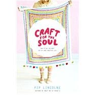 Craft for the Soul How to Get the Most Out of Your Creative Life