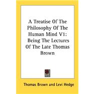 A Treatise of the Philosophy of the Human Mind: Being the Lectures of the Late Thomas Brown