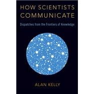 How Scientists Communicate Dispatches from the Frontiers of Knowledge