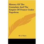 History of the Consulate and the Empire of France Under Napoleon