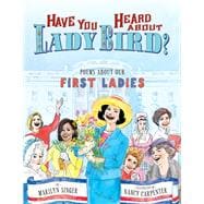 Have You Heard About Lady Bird? Poems About Our First Ladies