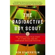 The Radioactive Boy Scout The Frightening True Story of a Whiz Kid and His Homemade Nuclear Reactor