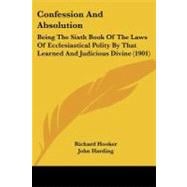 Confession and Absolution : Being the Sixth Book of the Laws of Ecclesiastical Polity by That Learned and Judicious Divine (1901)