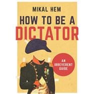 How to Be a Dictator: An Irreverent Guide