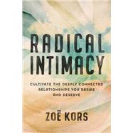 Radical Intimacy Cultivate the Deeply Connected Relationships You Desire and Deserve