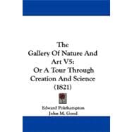 Gallery of Nature and Art V5 : Or A Tour Through Creation and Science (1821)