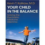 Your Child in the Balance Solving the Psychiatric Medicine Dilemma