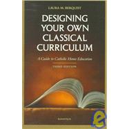 Designing Your Own Classical Curriculum A Guide to Catholic Home Education