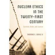 Nuclear Ethics in the Twenty-First Century Survival, Order, and Justice