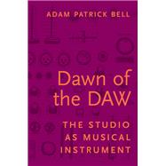 Dawn of the DAW The Studio as Musical Instrument