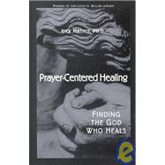 Prayer-Centered Healing: Finding the God Who Heals