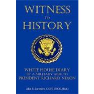 Witness to History : White House Diary of a Military Aide to President Richard Nixon
