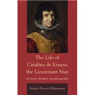 The Life of Catalina de Erauso, the Lieutenant Nun An Early Modern Autobiography