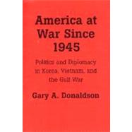 America at War since 1945 : Politics and Diplomacy in Korea, Vietnam, and the Gulf War