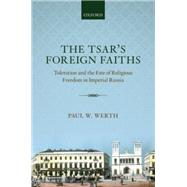 The Tsar's Foreign Faiths Toleration and the Fate of Religious Freedom in Imperial Russia