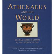 Athenaeus and his World Reading Greek Culture in the Roman Empire