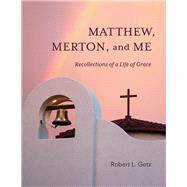Matthew, Merton, and Me Recollections of a Life of Grace