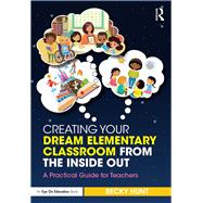 Creating Your Dream Classroom from the Inside, Out!: Practical Ways to Transform Your Teaching