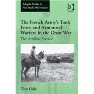 The French Army's Tank Force and Armoured Warfare in the Great War: The Artillerie SpTciale