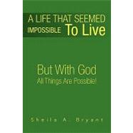 A Life That Seemed Impossible to Live: But With God All Things Are Possible!