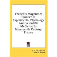 Francois Magendie : Pioneer in Experimental Physiology and Scientific Medicine in Nineteenth Century France