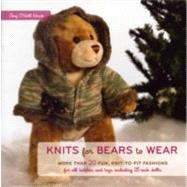 Knits for Bears to Wear : More Than 20 Fun, Knit-to-Fit Fashions for All Teddies and Toys Including 18-Inch Dolls