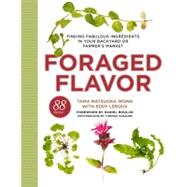 Foraged Flavor Finding Fabulous Ingredients in Your Backyard or Farmer's Market, with 88 Recipes: A Cookbook