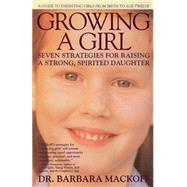 Growing a Girl Seven Strategies for Raising a Strong, Spirited Daughter