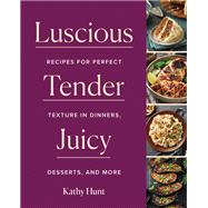 Luscious, Tender, Juicy Recipes for Perfect Texture in Dinners, Desserts, and More