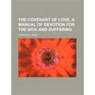 The Covenant of Love, a Manual of Devotion for the Sick and Suffering