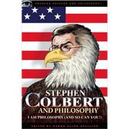Stephen Colbert and Philosophy I Am Philosophy (And So Can You!)
