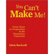 You Can't Make Me! : From Chaos to Cooperation in the Elementary Classroom