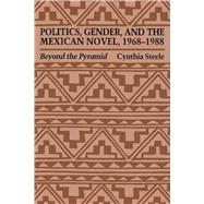 Politics, Gender, and the Mexican Novel, 1968-1988 : Beyond the Pyramid